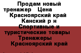 Продам новый тренажер › Цена ­ 15 000 - Красноярский край, Канский р-н Спортивные и туристические товары » Тренажеры   . Красноярский край